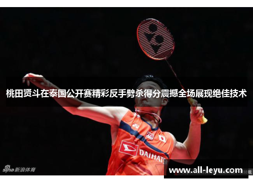 桃田贤斗在泰国公开赛精彩反手劈杀得分震撼全场展现绝佳技术