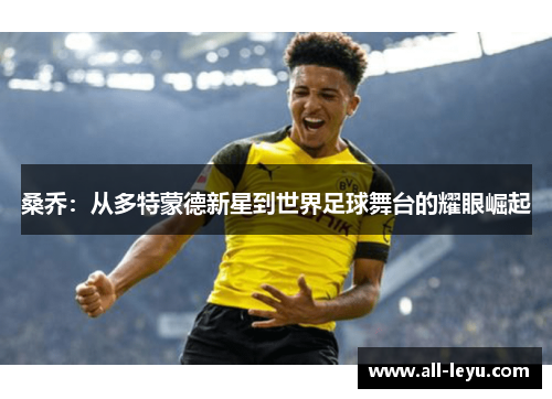 桑乔:从多特蒙德新星到世界足球舞台的耀眼崛起 桑乔:从多特蒙德新星到世界足球舞台的耀眼崛起