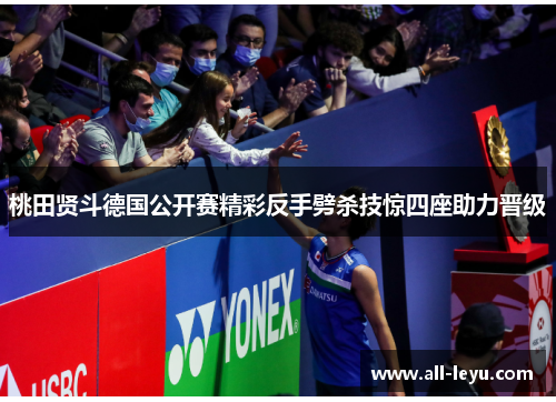 桃田贤斗德国公开赛精彩反手劈杀技惊四座助力晋级