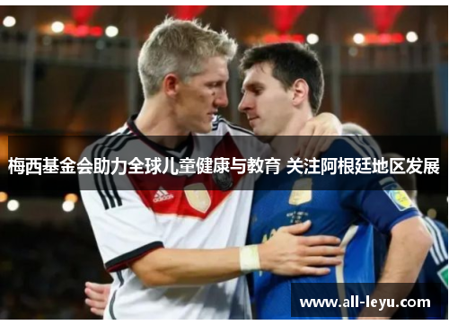 梅西基金会助力全球儿童健康与教育 关注阿根廷地区发展