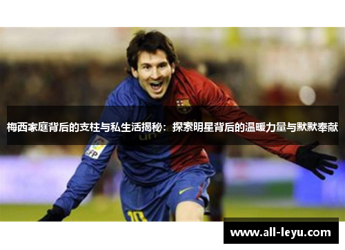 梅西家庭背后的支柱与私生活揭秘：探索明星背后的温暖力量与默默奉献