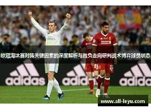 欧冠淘汰赛对阵关键因素的深度解析与胜负走向研判战术博弈球员状态