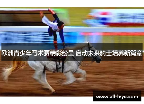 欧洲青少年马术赛精彩纷呈 启动未来骑士培养新篇章