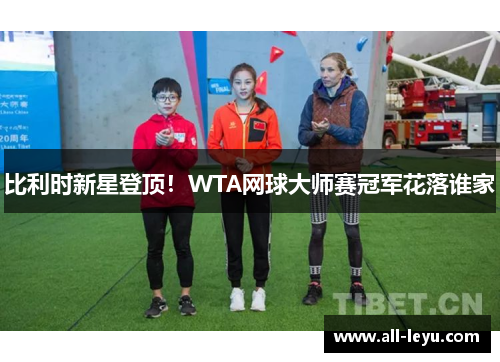 比利时新星登顶！WTA网球大师赛冠军花落谁家