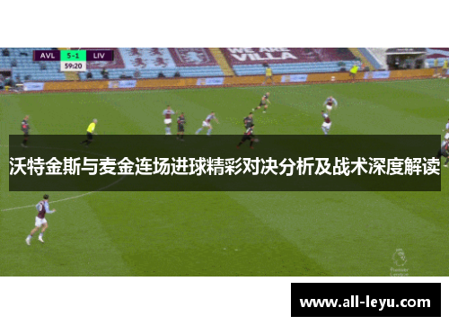 沃特金斯与麦金连场进球精彩对决分析及战术深度解读