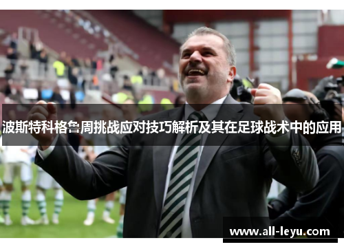 波斯特科格鲁周挑战应对技巧解析及其在足球战术中的应用