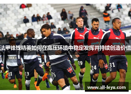 法甲锋线精英如何在高压环境中稳定发挥并持续创造价值
