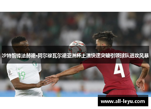沙特前锋法赫德·阿尔穆瓦尔德亚洲杯上演快速突破引领球队进攻风暴
