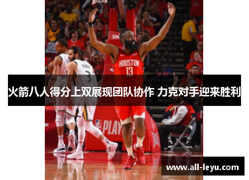 火箭八人得分上双展现团队协作 力克对手迎来胜利