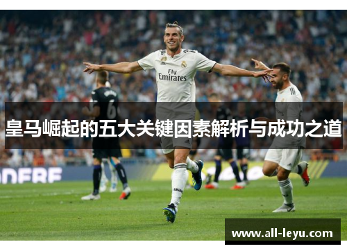 皇马崛起的五大关键因素解析与成功之道