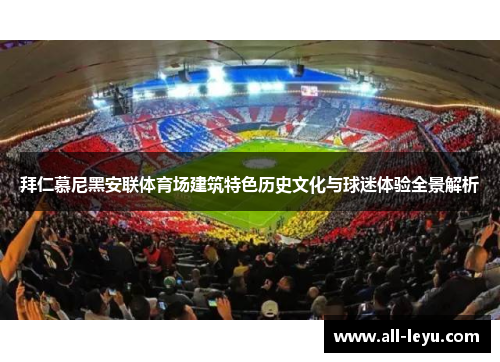 拜仁慕尼黑安联体育场建筑特色历史文化与球迷体验全景解析