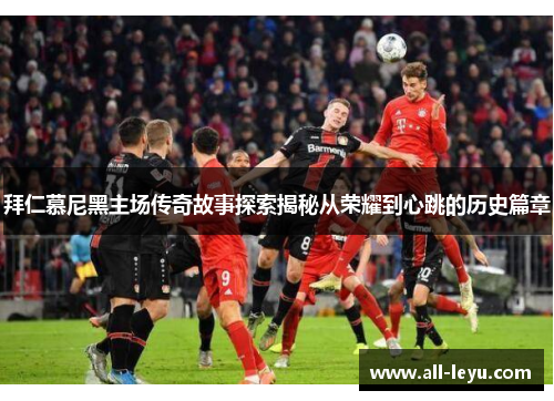 拜仁慕尼黑主场传奇故事探索揭秘从荣耀到心跳的历史篇章